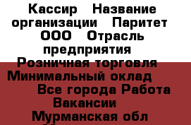 Кассир › Название организации ­ Паритет, ООО › Отрасль предприятия ­ Розничная торговля › Минимальный оклад ­ 20 000 - Все города Работа » Вакансии   . Мурманская обл.,Мончегорск г.